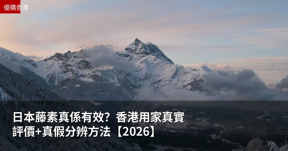 日本藤素真係有效?香港用家真實評價+真假分辨方法【2026】