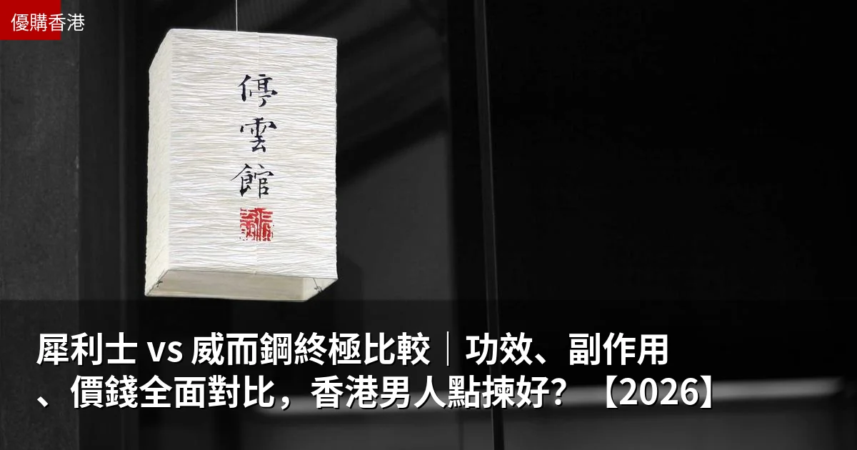 犀利士 vs 威而鋼終極比較|功效、副作用、價錢全面對比,香港男人點揀好?【2026】